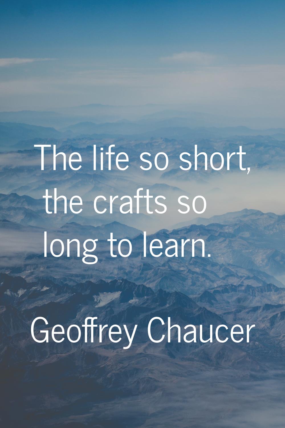 The life so short, the crafts so long to learn.