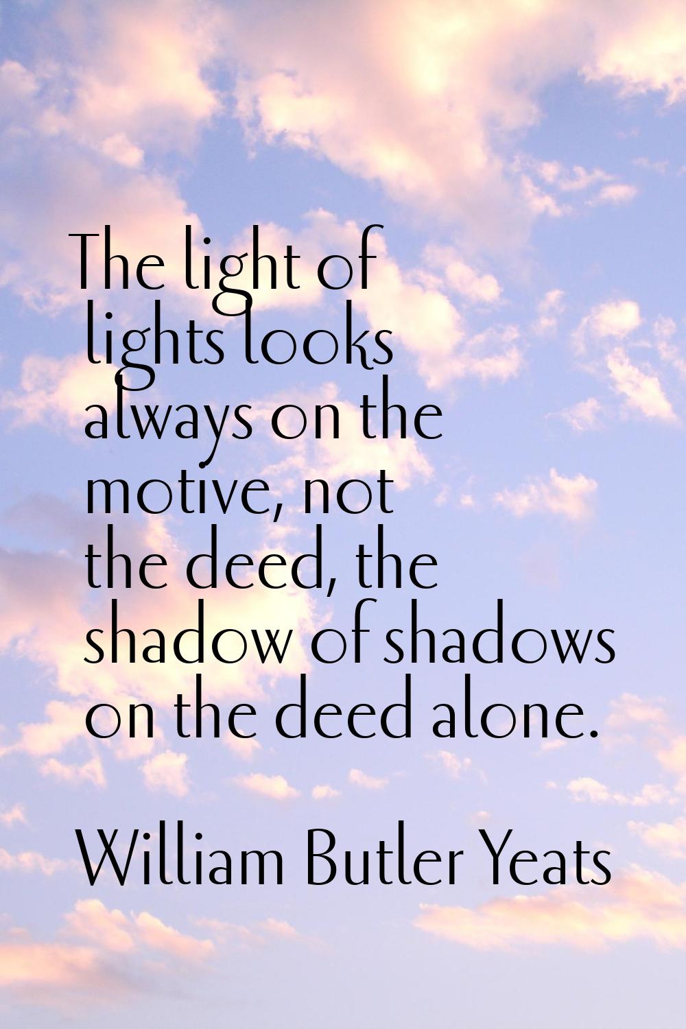 The light of lights looks always on the motive, not the deed, the shadow of shadows on the deed alo