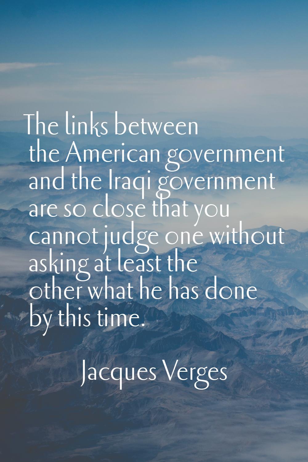 The links between the American government and the Iraqi government are so close that you cannot jud