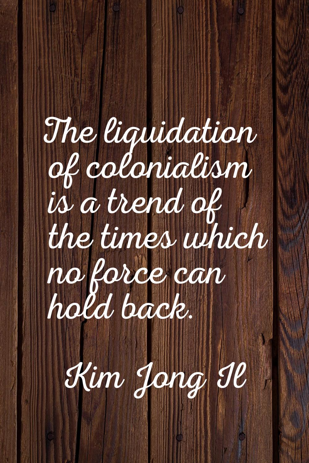 The liquidation of colonialism is a trend of the times which no force can hold back.