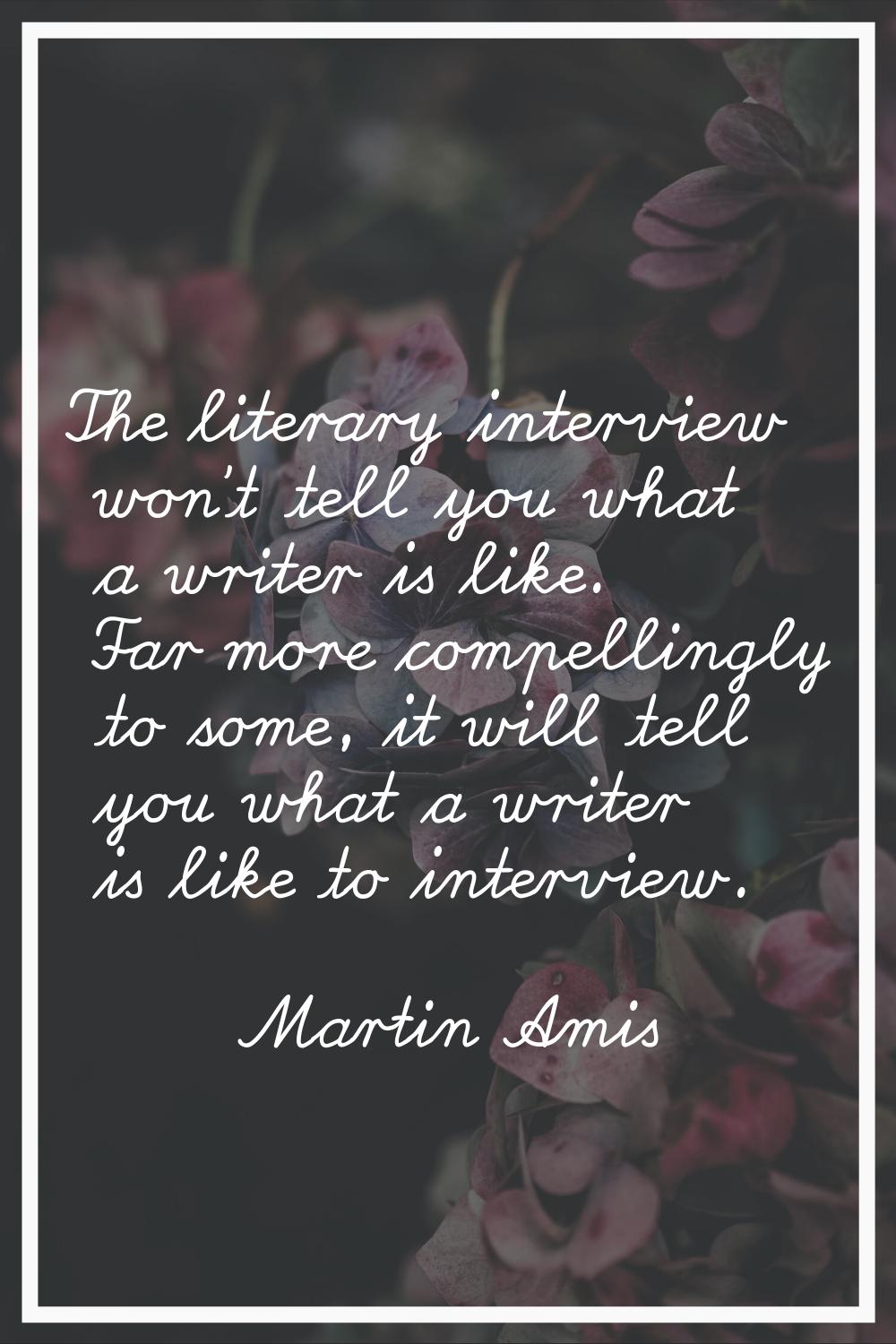 The literary interview won't tell you what a writer is like. Far more compellingly to some, it will