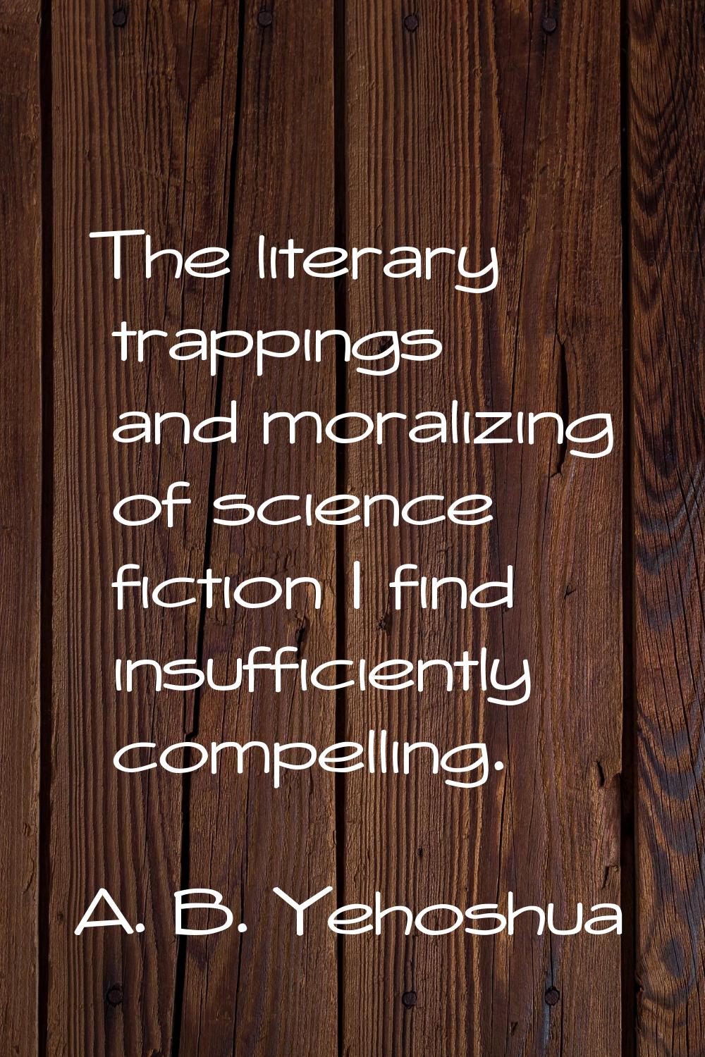 The literary trappings and moralizing of science fiction I find insufficiently compelling.