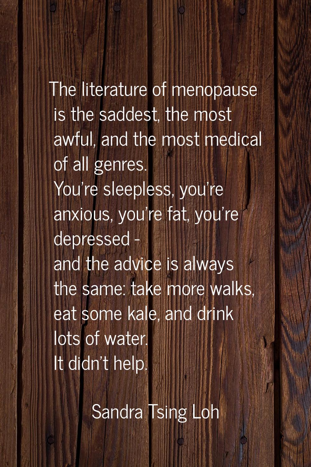 The literature of menopause is the saddest, the most awful, and the most medical of all genres. You
