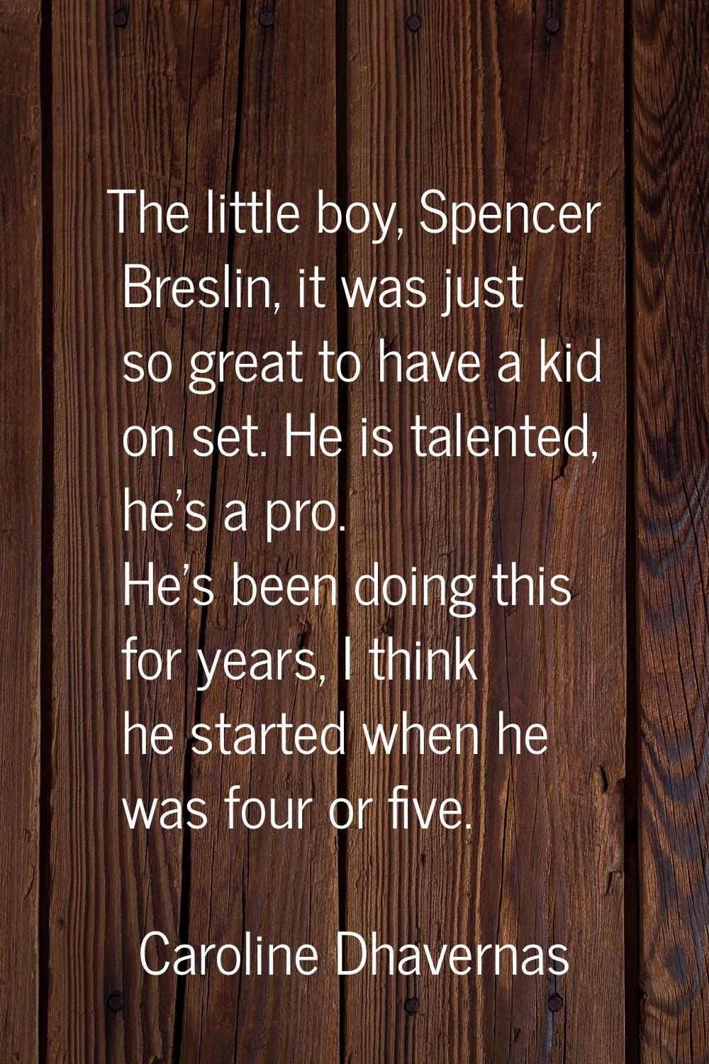 The little boy, Spencer Breslin, it was just so great to have a kid on set. He is talented, he's a 