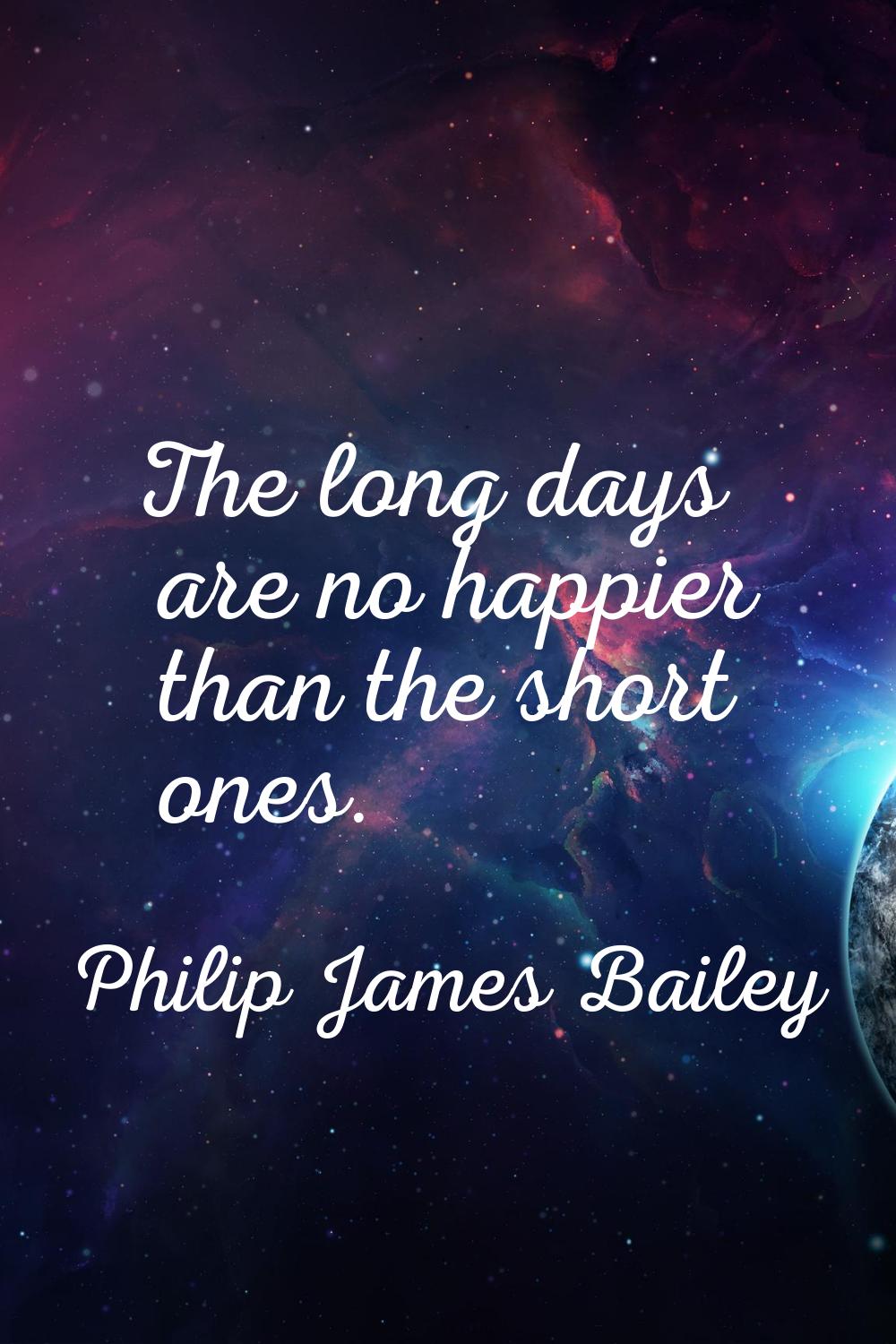 The long days are no happier than the short ones.