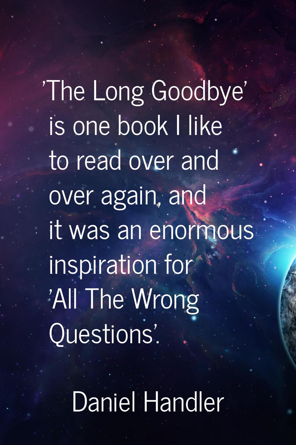 'The Long Goodbye' is one book I like to read over and over again, and it was an enormous inspirati