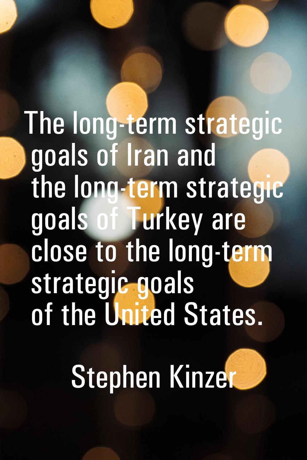 The long-term strategic goals of Iran and the long-term strategic goals of Turkey are close to the 