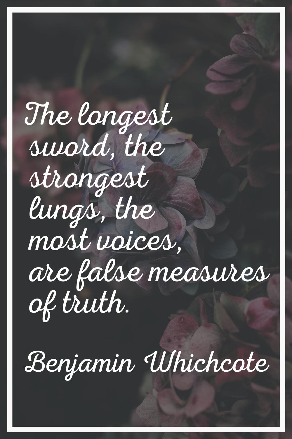 The longest sword, the strongest lungs, the most voices, are false measures of truth.