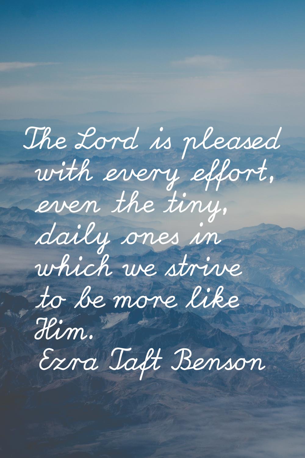 The Lord is pleased with every effort, even the tiny, daily ones in which we strive to be more like