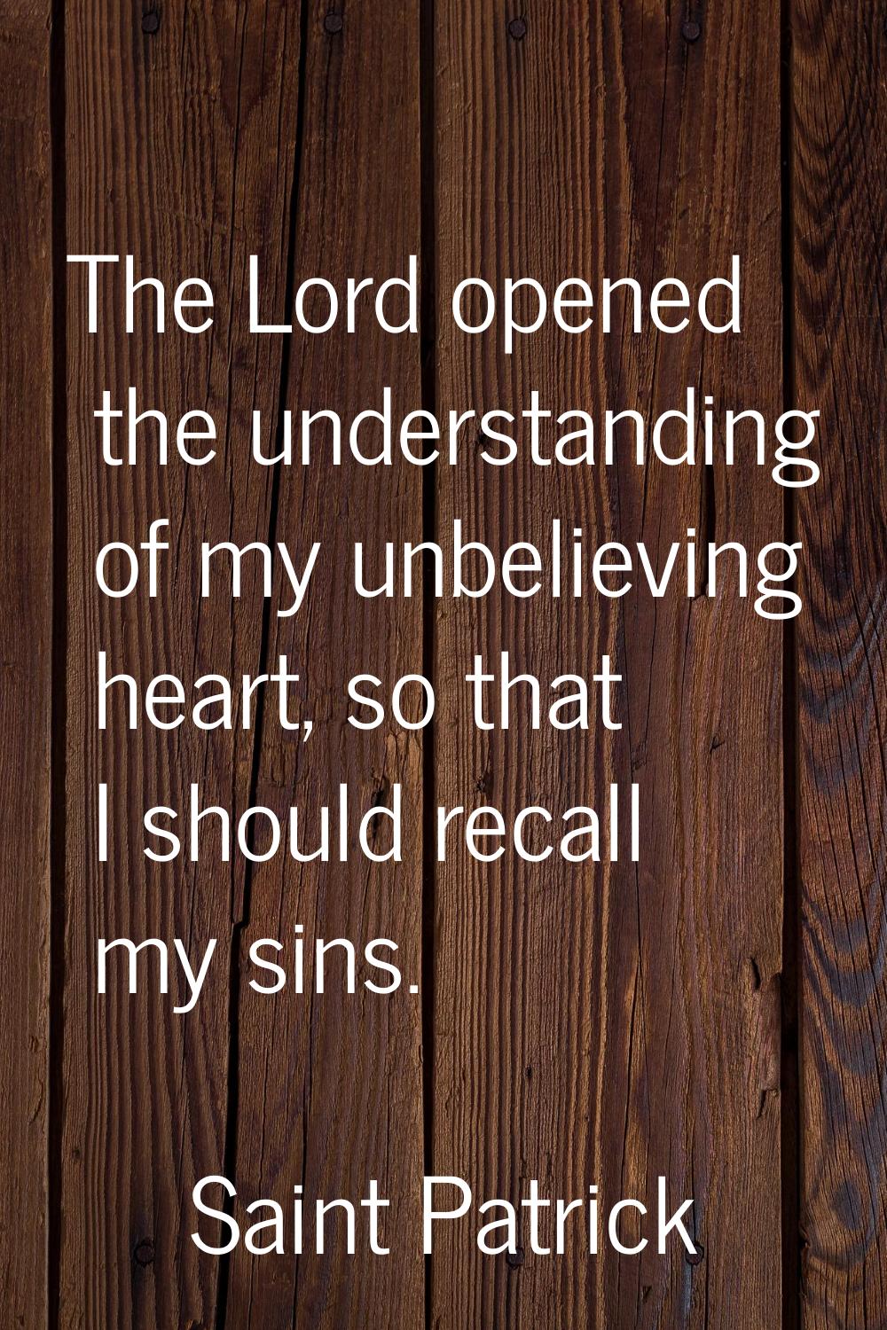 The Lord opened the understanding of my unbelieving heart, so that I should recall my sins.