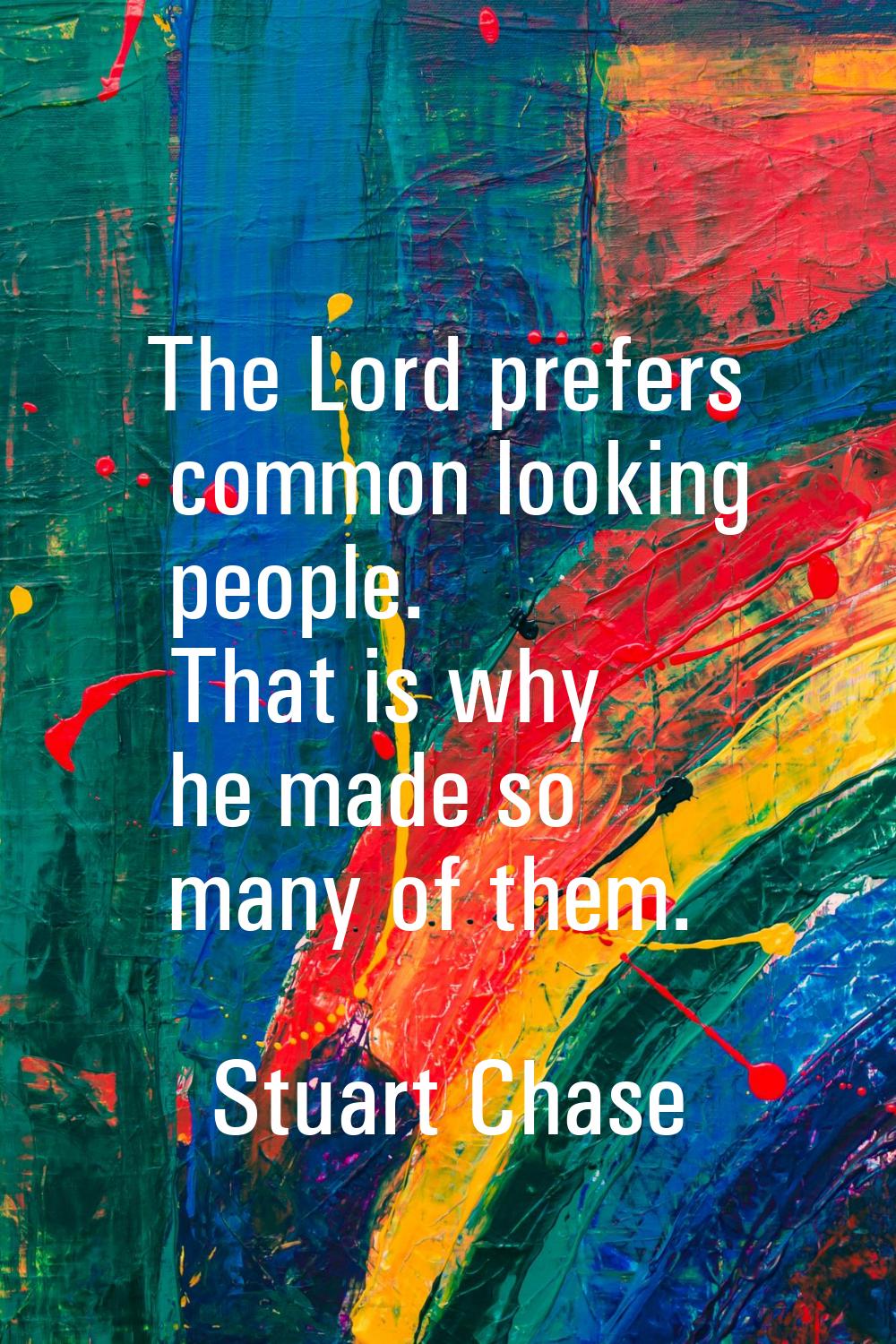 The Lord prefers common looking people. That is why he made so many of them.