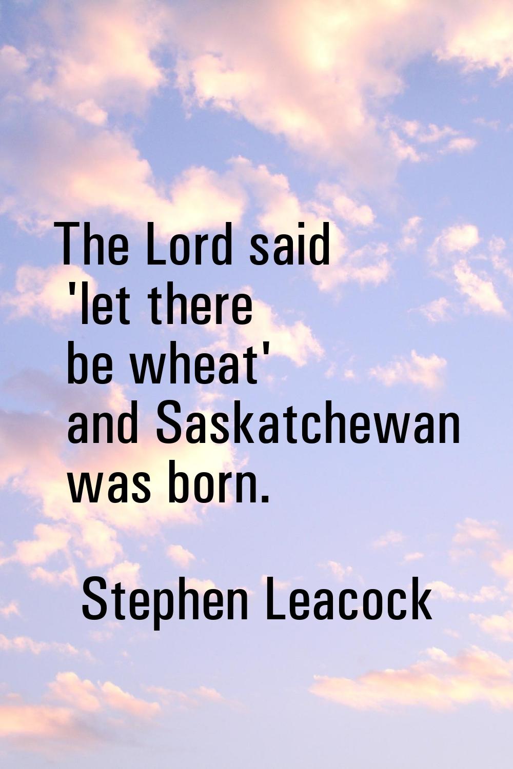 The Lord said 'let there be wheat' and Saskatchewan was born.