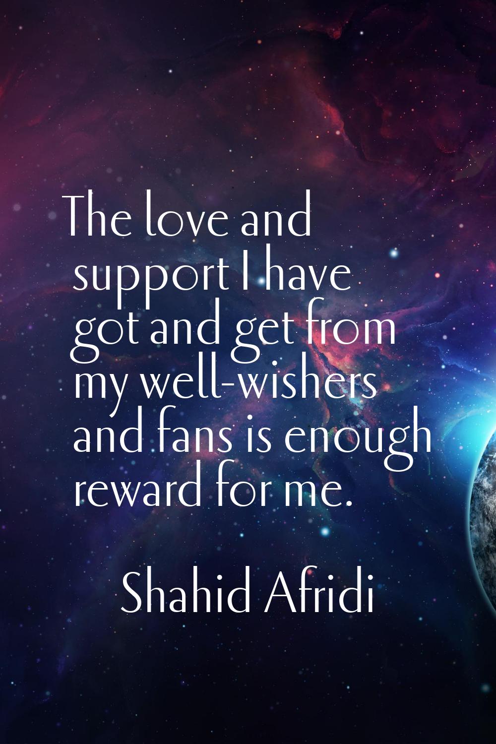 The love and support I have got and get from my well-wishers and fans is enough reward for me.