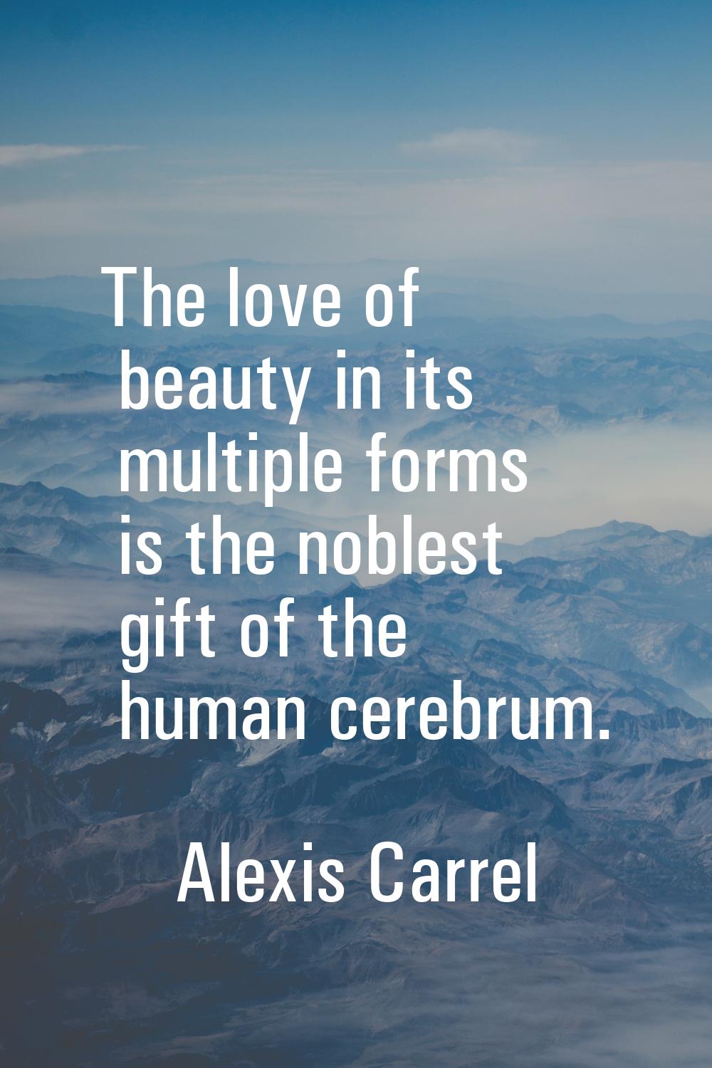 The love of beauty in its multiple forms is the noblest gift of the human cerebrum.