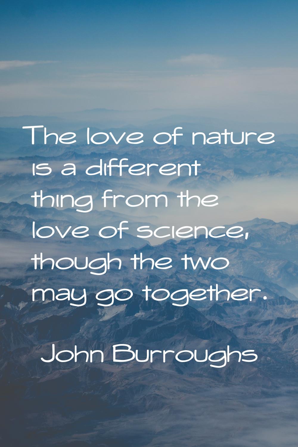 The love of nature is a different thing from the love of science, though the two may go together.