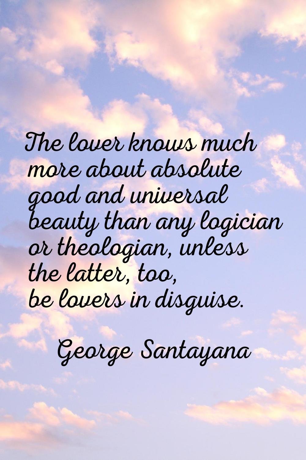 The lover knows much more about absolute good and universal beauty than any logician or theologian,