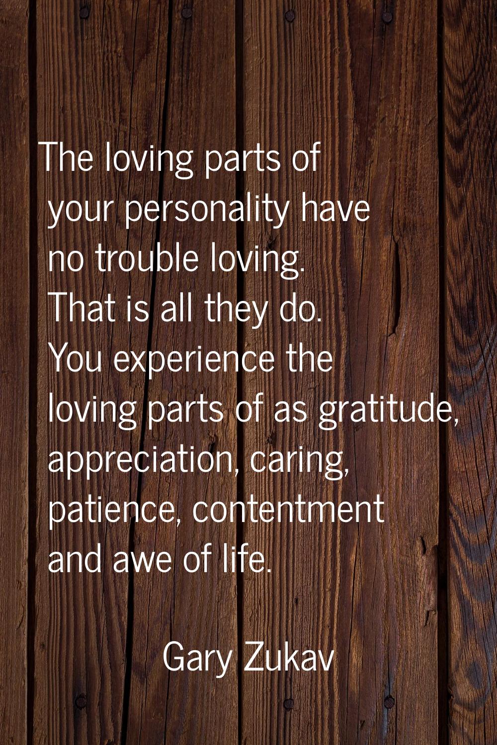 The loving parts of your personality have no trouble loving. That is all they do. You experience th