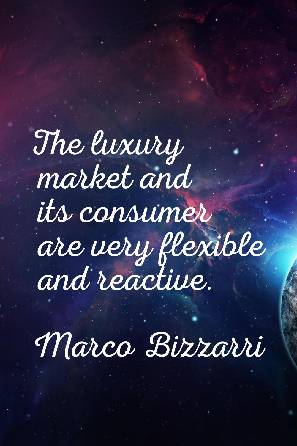 The luxury market and its consumer are very flexible and reactive.