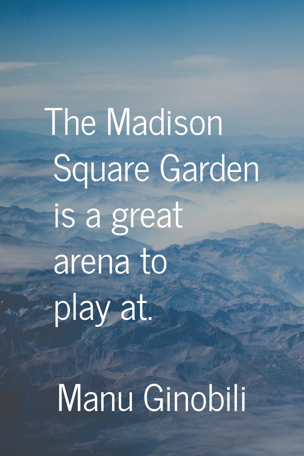 The Madison Square Garden is a great arena to play at.