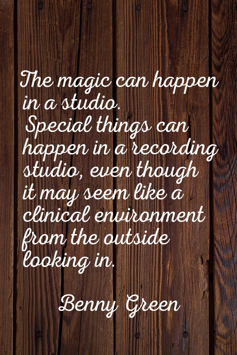 The magic can happen in a studio. Special things can happen in a recording studio, even though it m