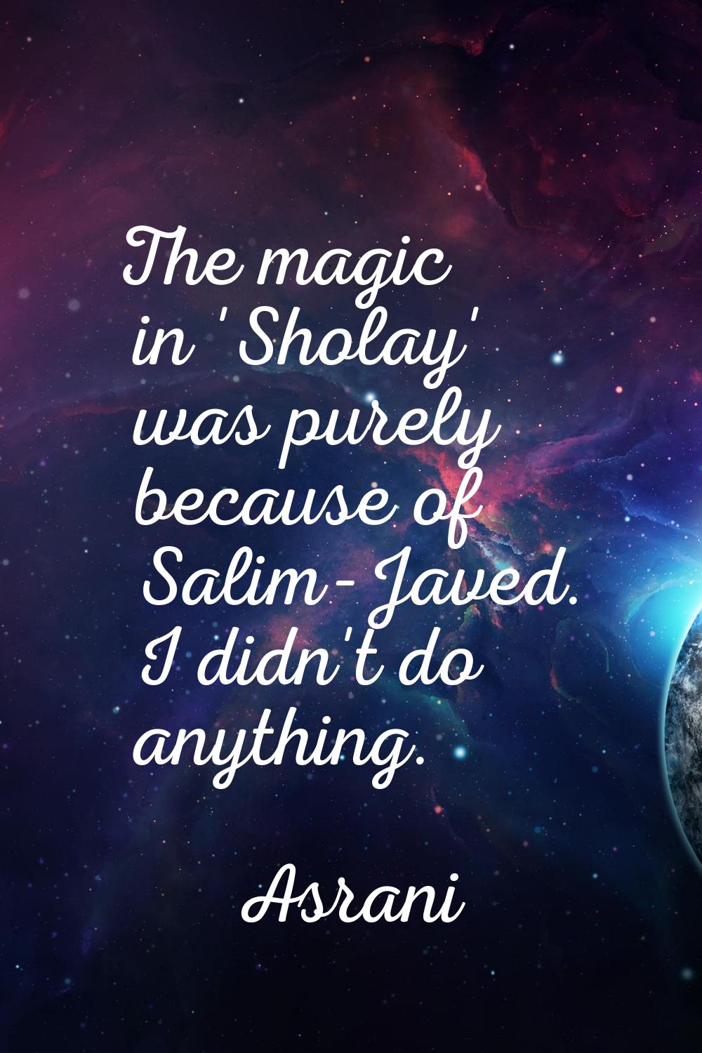 The magic in 'Sholay' was purely because of Salim-Javed. I didn't do anything.
