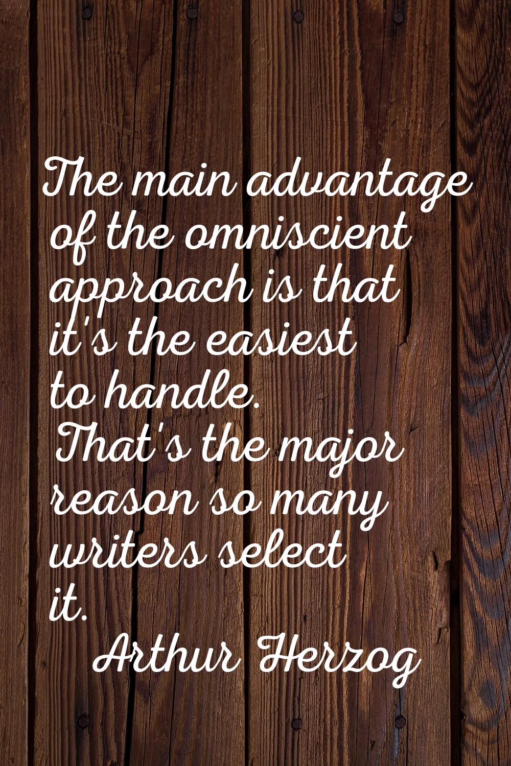 The main advantage of the omniscient approach is that it's the easiest to handle. That's the major 