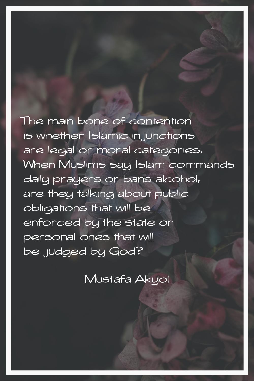 The main bone of contention is whether Islamic injunctions are legal or moral categories. When Musl