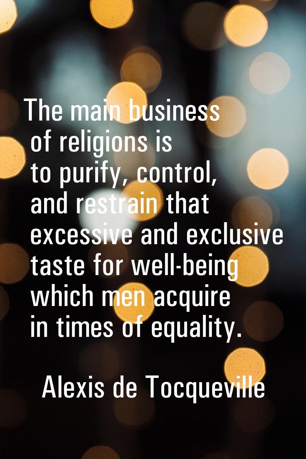 The main business of religions is to purify, control, and restrain that excessive and exclusive tas