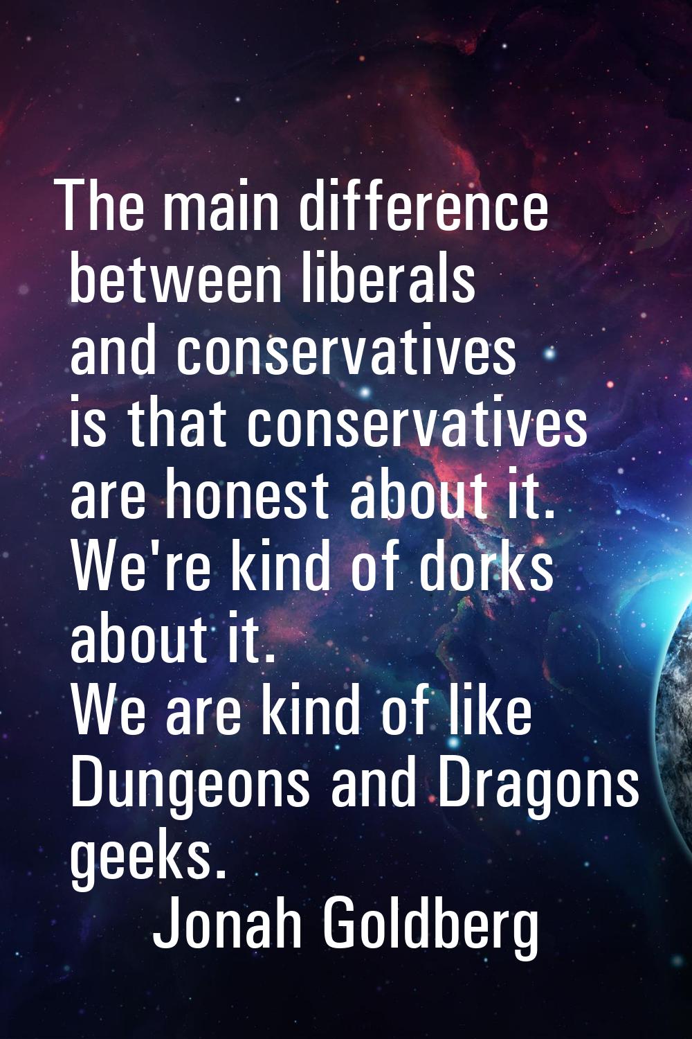 The main difference between liberals and conservatives is that conservatives are honest about it. W
