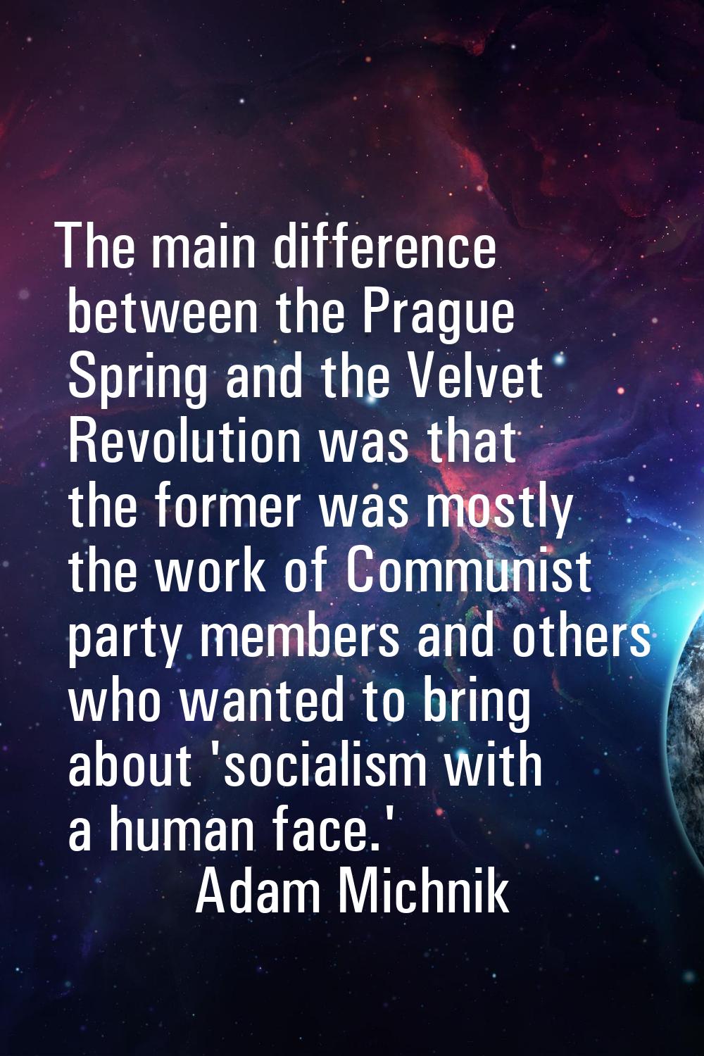 The main difference between the Prague Spring and the Velvet Revolution was that the former was mos