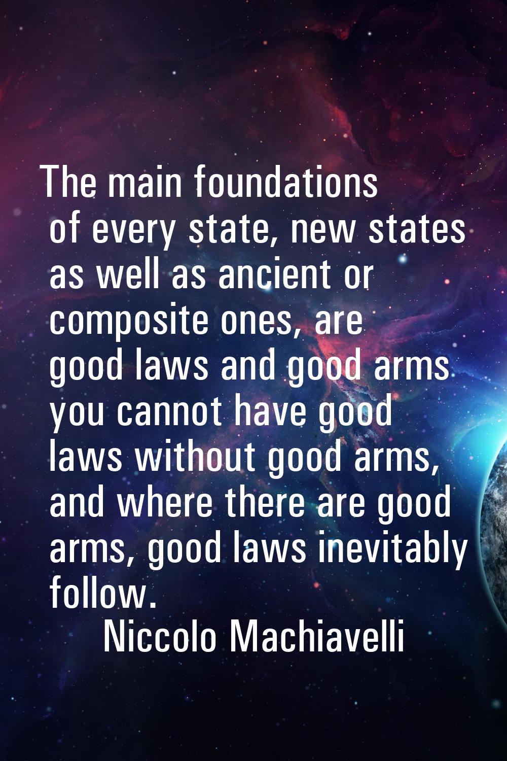 The main foundations of every state, new states as well as ancient or composite ones, are good laws