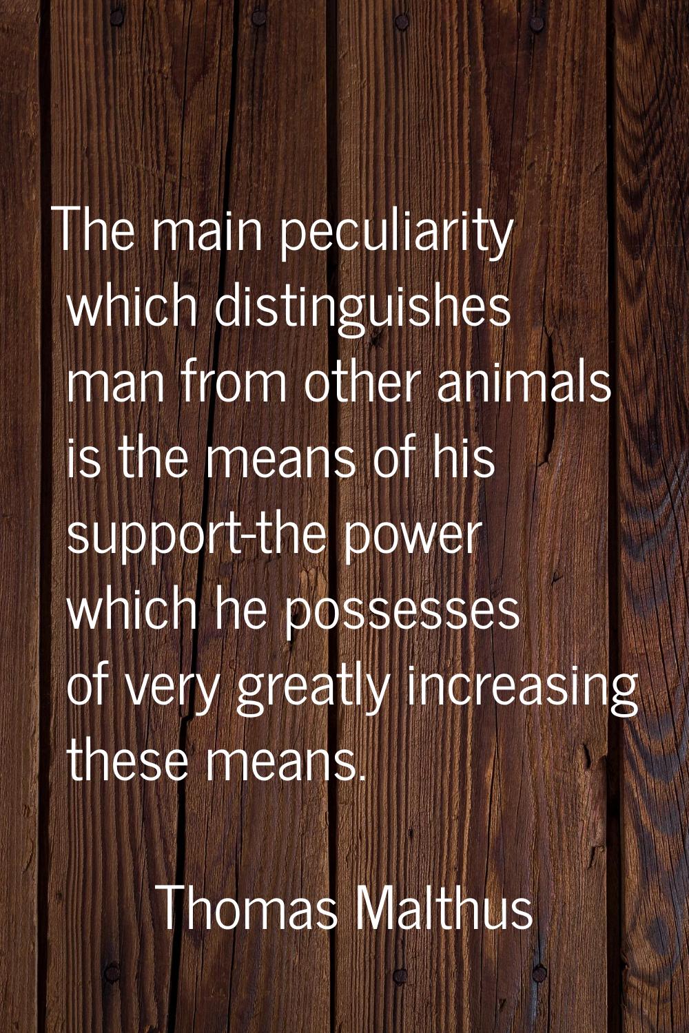 The main peculiarity which distinguishes man from other animals is the means of his support-the pow