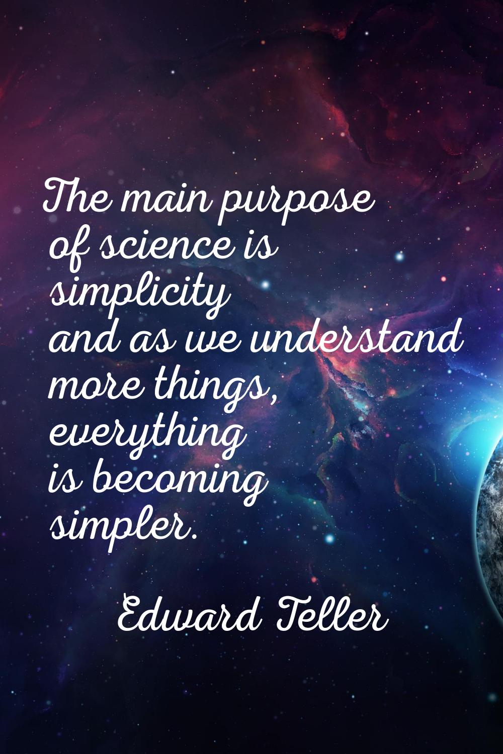 The main purpose of science is simplicity and as we understand more things, everything is becoming 