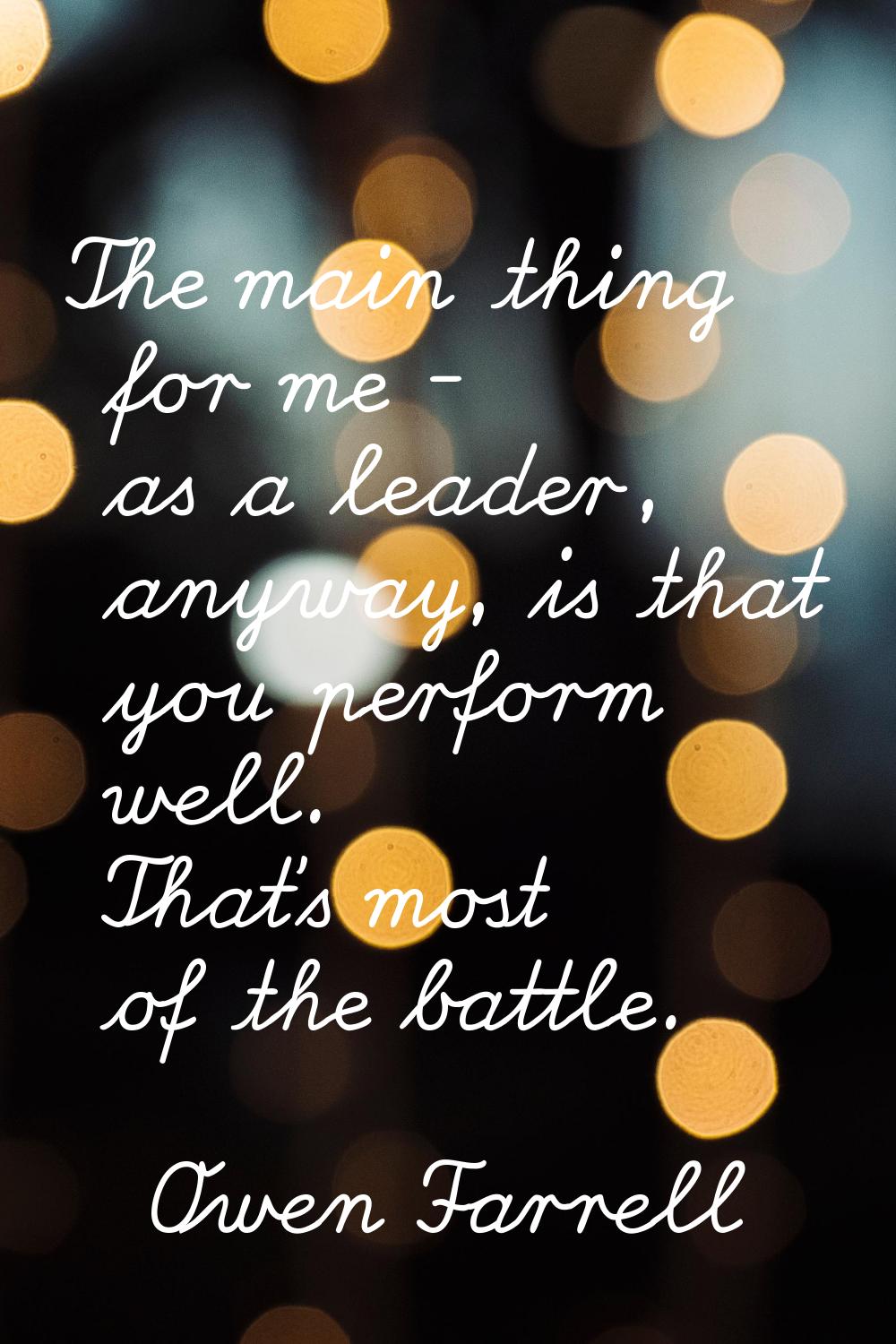 The main thing for me - as a leader, anyway, is that you perform well. That's most of the battle.