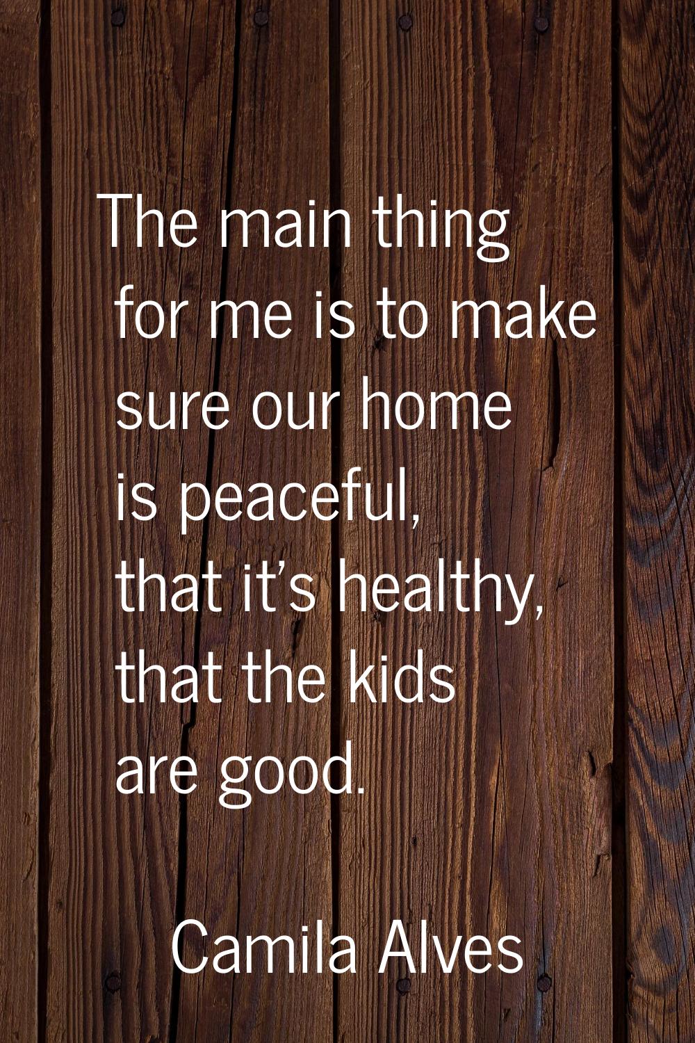 The main thing for me is to make sure our home is peaceful, that it's healthy, that the kids are go