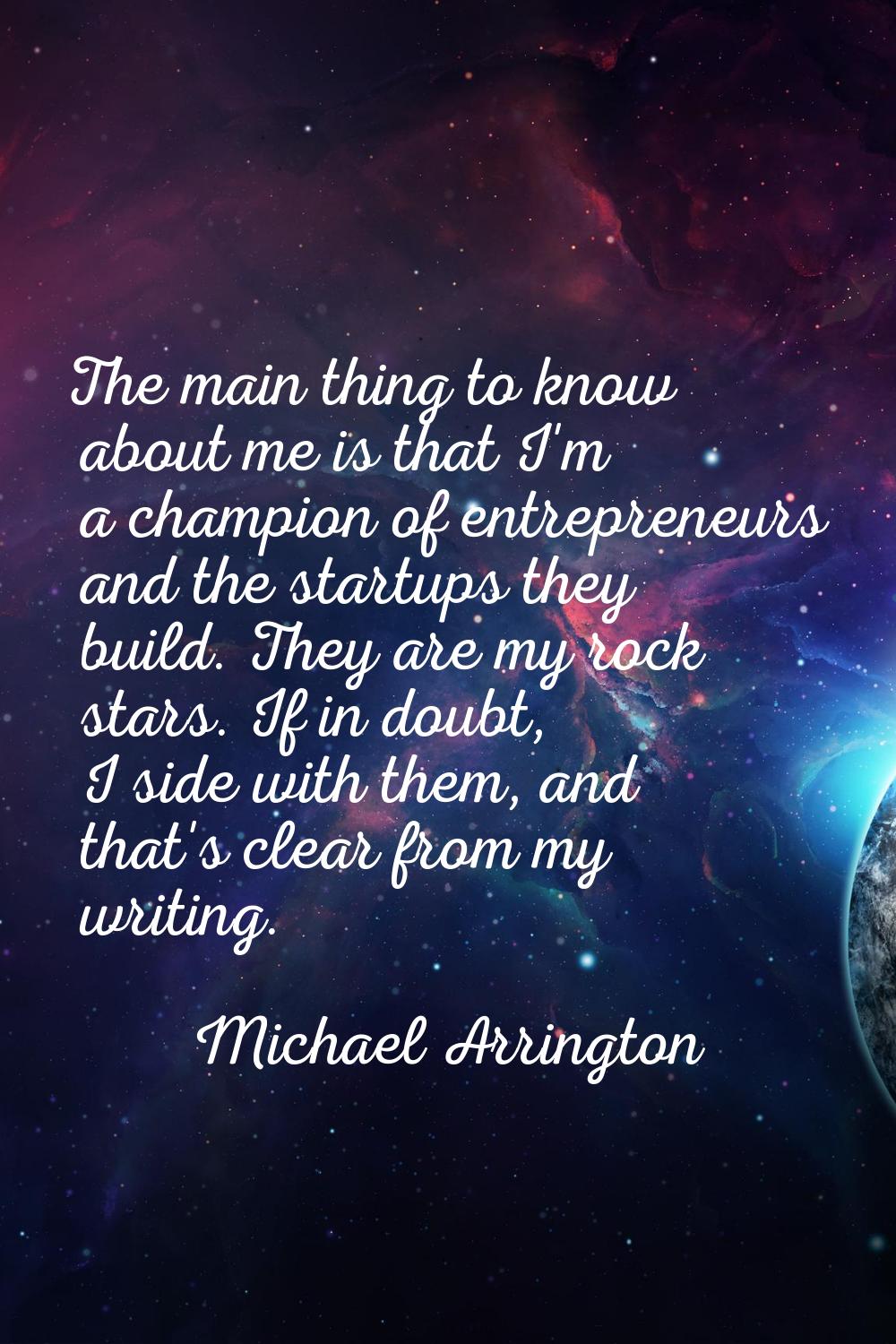 The main thing to know about me is that I'm a champion of entrepreneurs and the startups they build