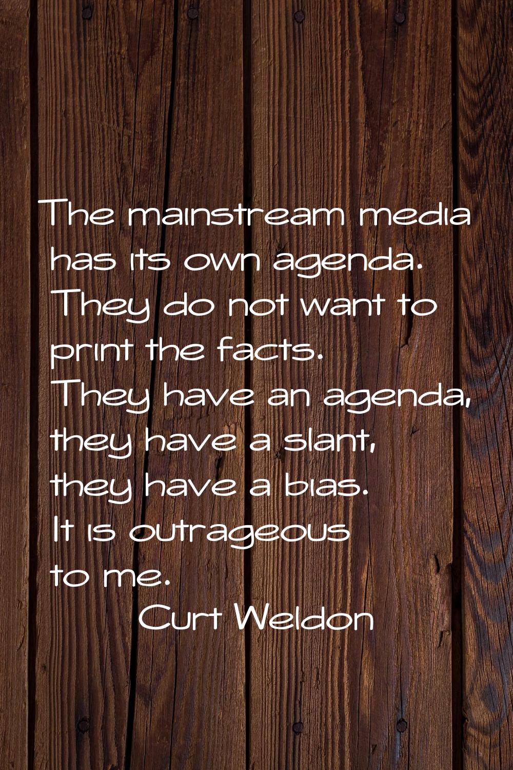 The mainstream media has its own agenda. They do not want to print the facts. They have an agenda, 