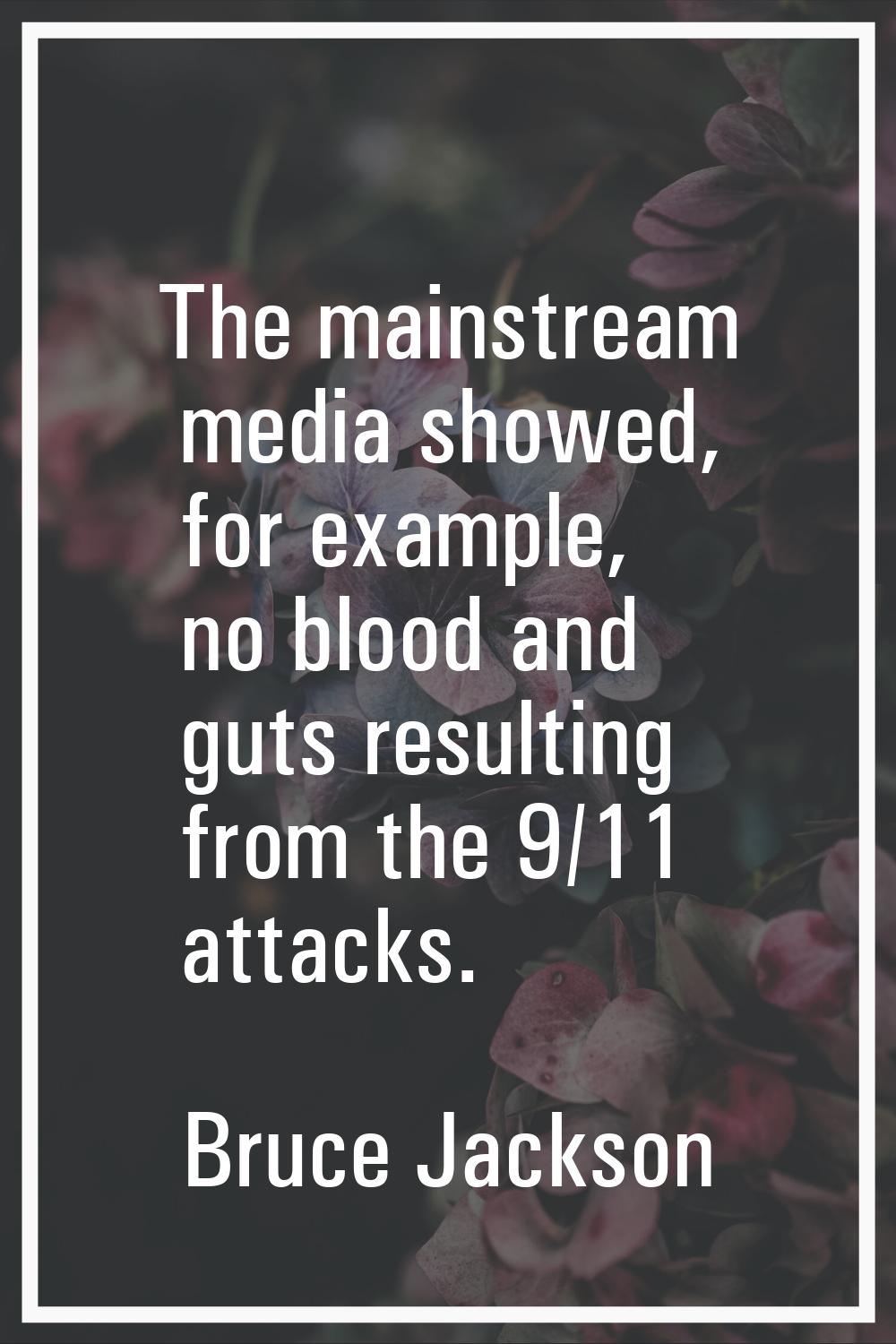 The mainstream media showed, for example, no blood and guts resulting from the 9/11 attacks.