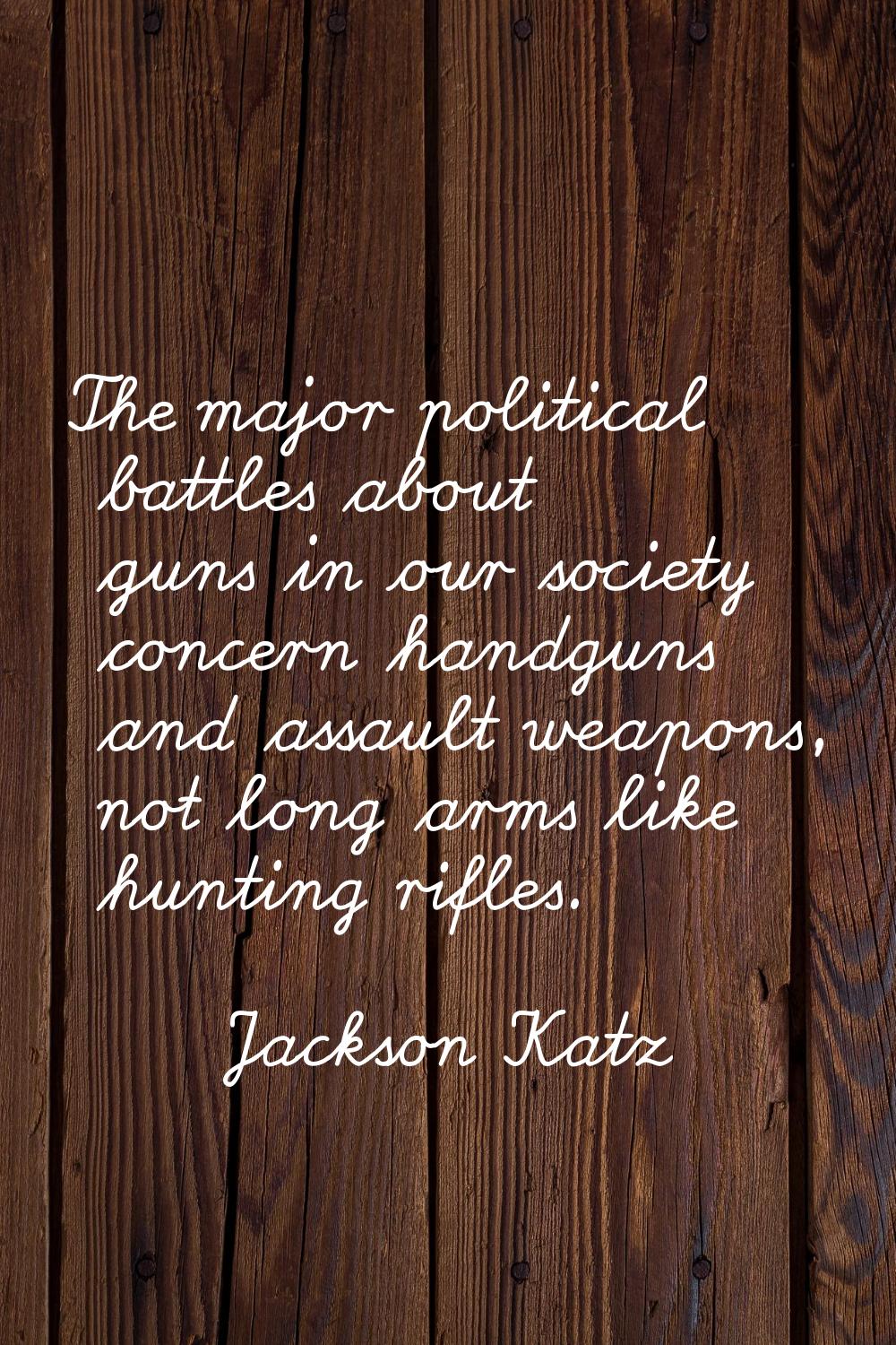 The major political battles about guns in our society concern handguns and assault weapons, not lon