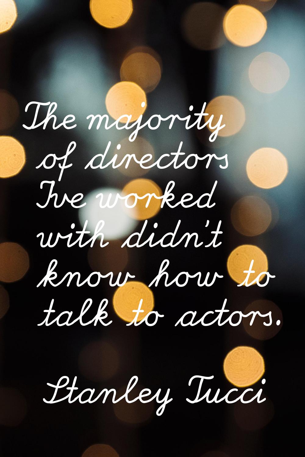 The majority of directors I've worked with didn't know how to talk to actors.