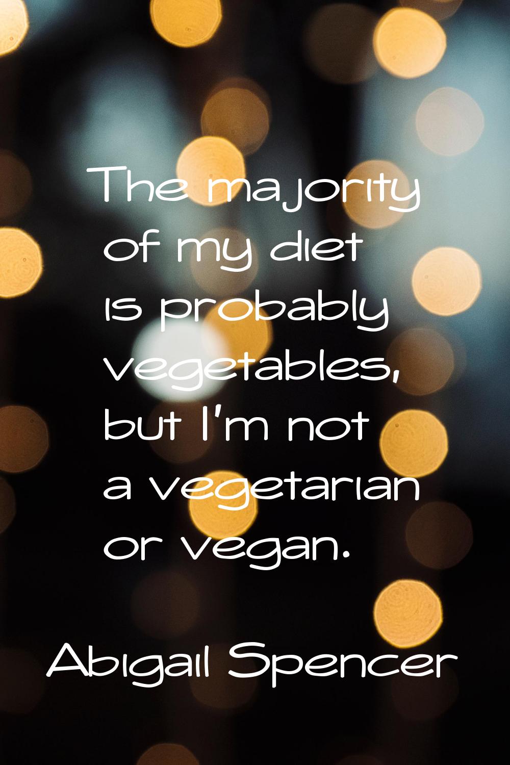 The majority of my diet is probably vegetables, but I'm not a vegetarian or vegan.