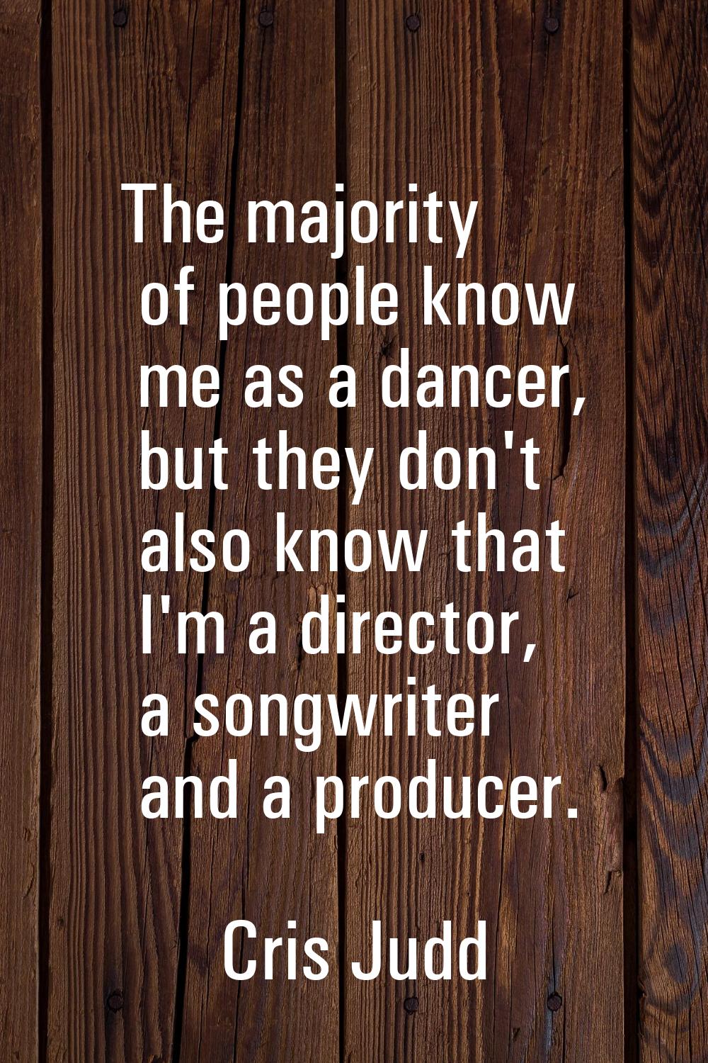 The majority of people know me as a dancer, but they don't also know that I'm a director, a songwri