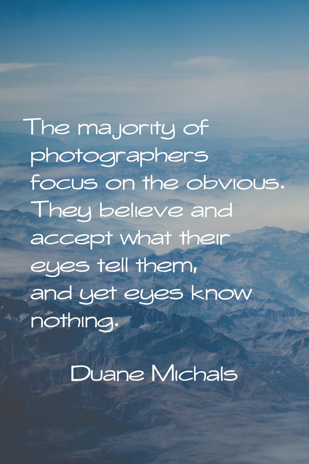 The majority of photographers focus on the obvious. They believe and accept what their eyes tell th