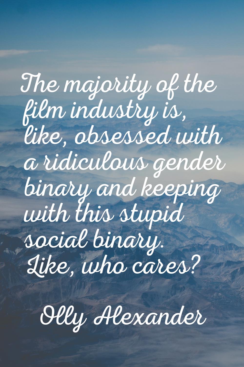 The majority of the film industry is, like, obsessed with a ridiculous gender binary and keeping wi