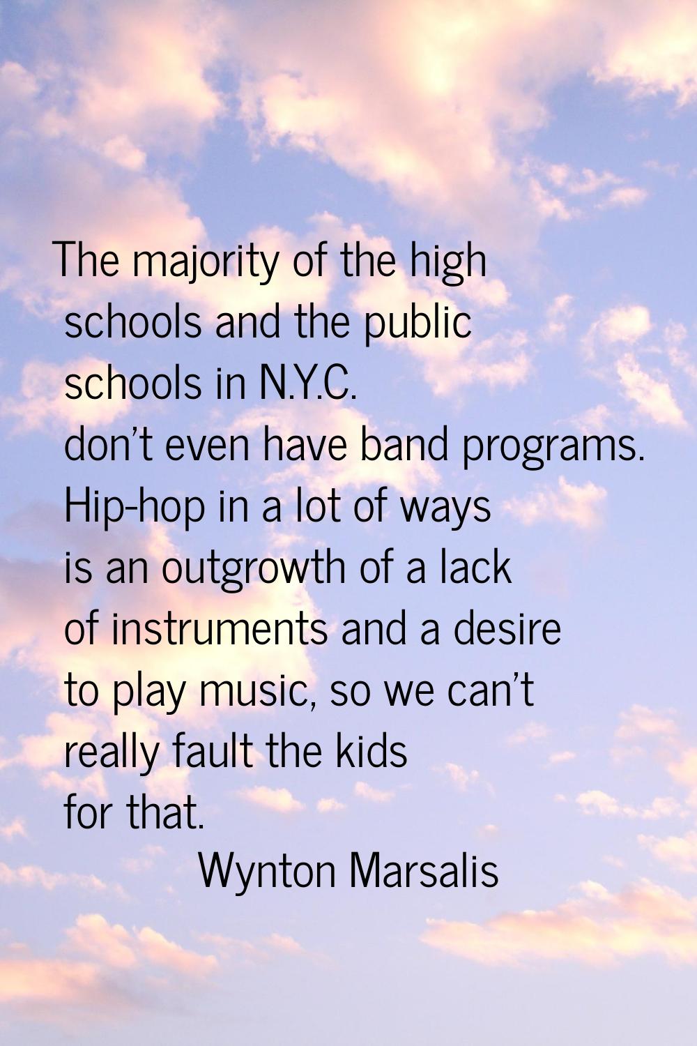 The majority of the high schools and the public schools in N.Y.C. don't even have band programs. Hi