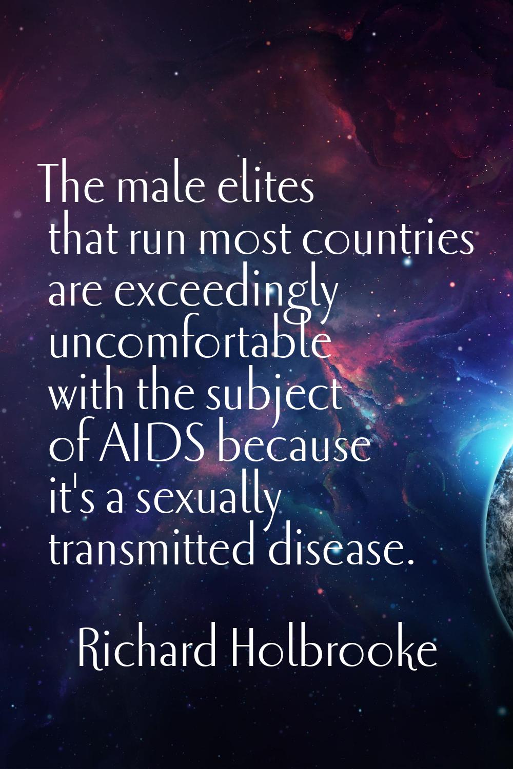 The male elites that run most countries are exceedingly uncomfortable with the subject of AIDS beca
