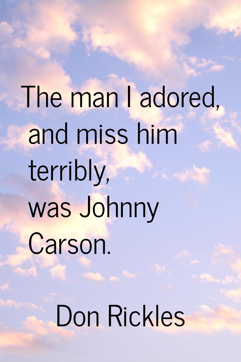 The man I adored, and miss him terribly, was Johnny Carson.