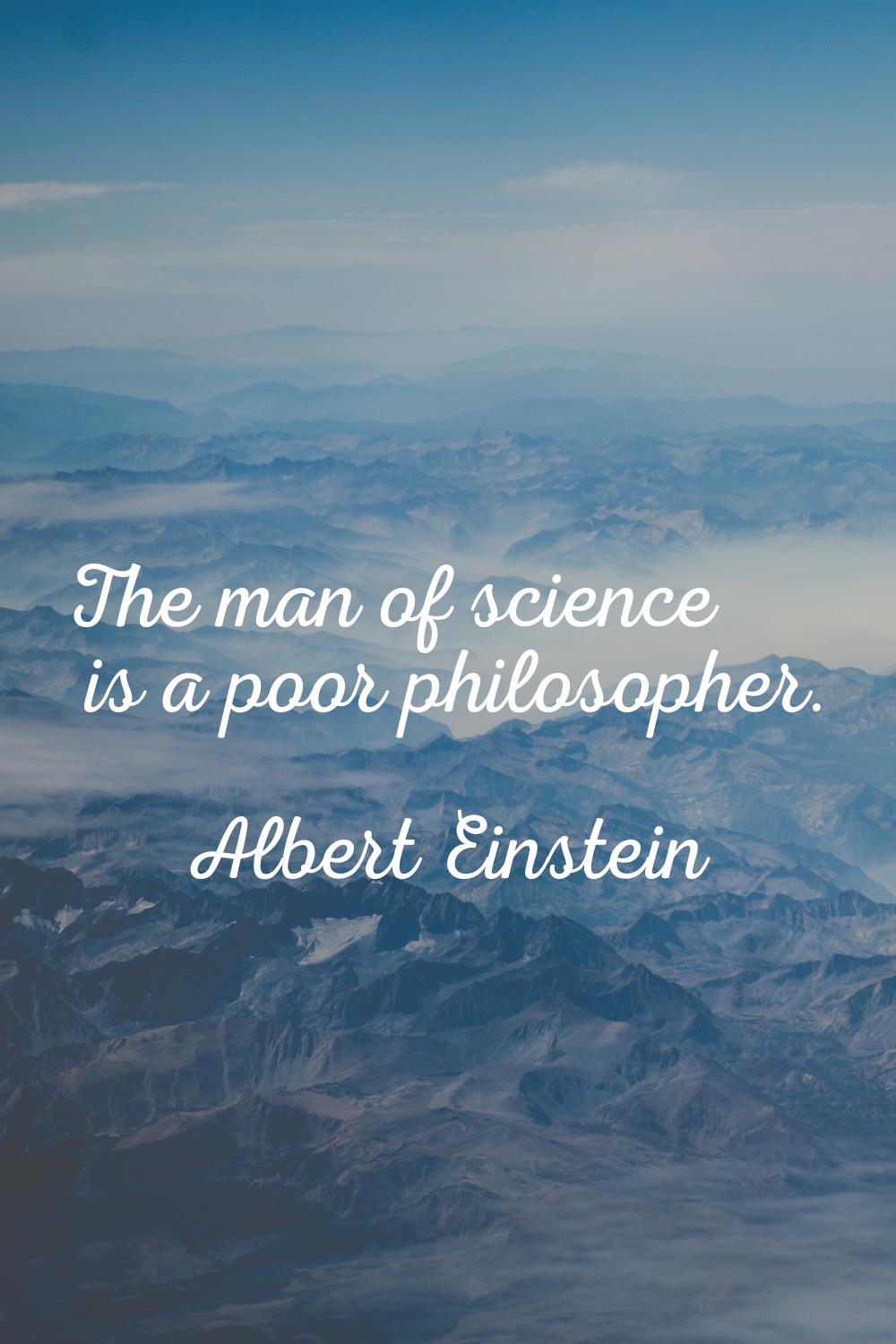 The man of science is a poor philosopher.