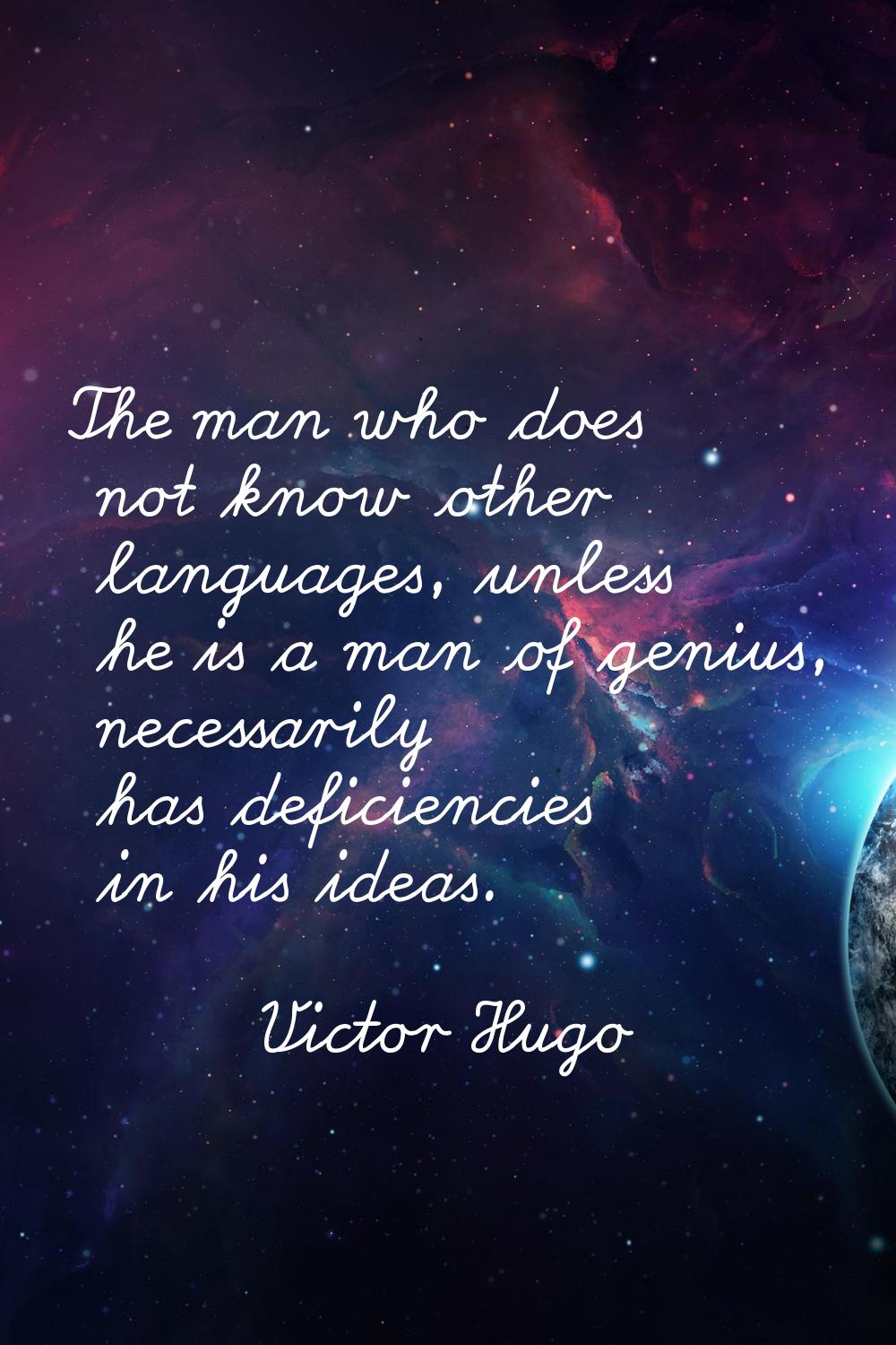 The man who does not know other languages, unless he is a man of genius, necessarily has deficienci