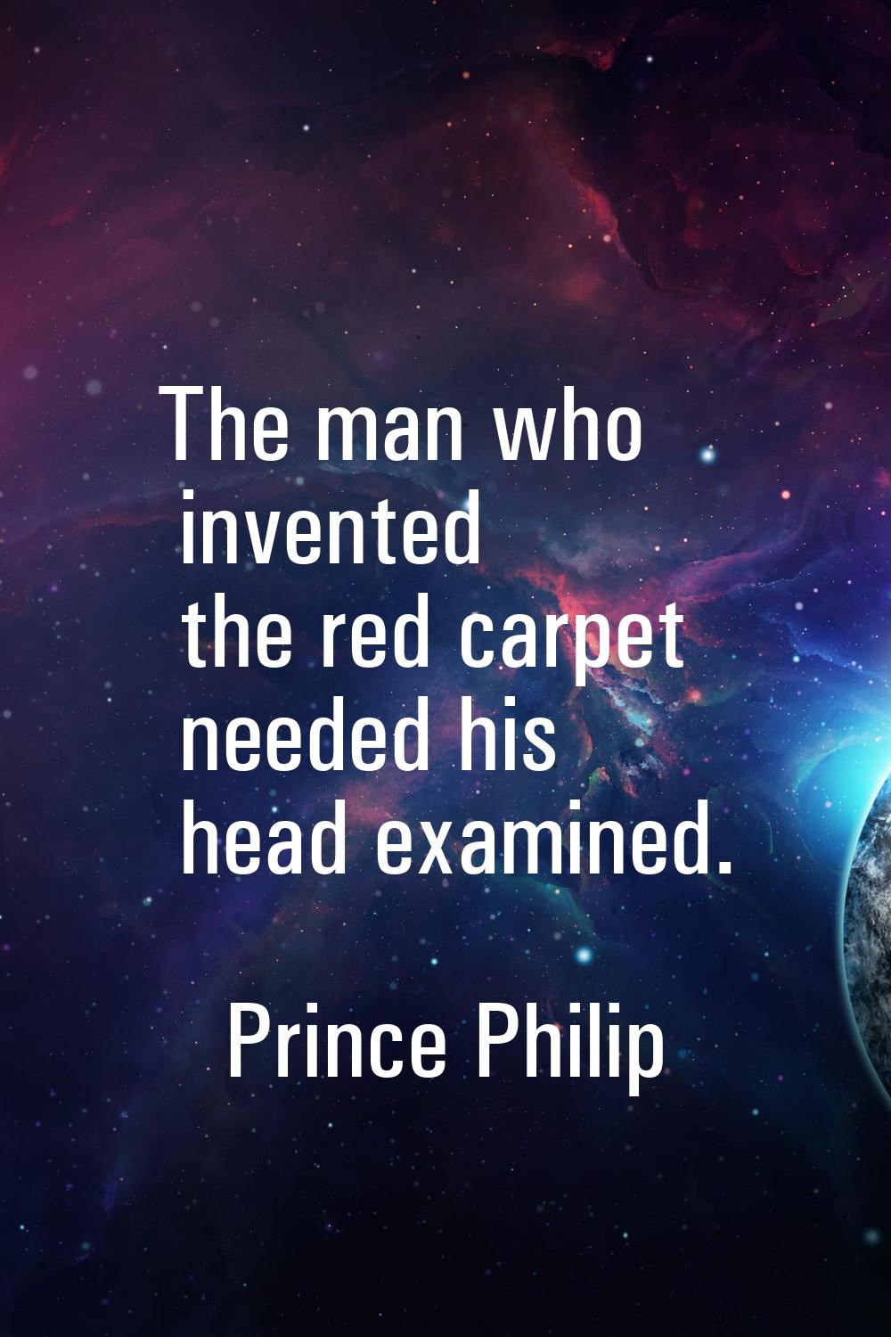 The man who invented the red carpet needed his head examined.